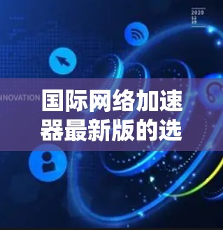 国际网络加速器最新版的选择通常基于性能、用户界面、功能和兼容性等多方面因素。以下是一些知名的国际网络加速器,推荐如下 国际网络加速器最新版的选择通常基于性能、用户界面、功能和兼容性等多方面因素。以下是一些知名的国际网络加速器,推荐如下
