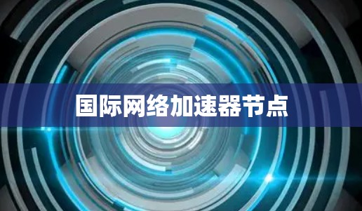 国际网络加速器节点 国际网络加速器节点