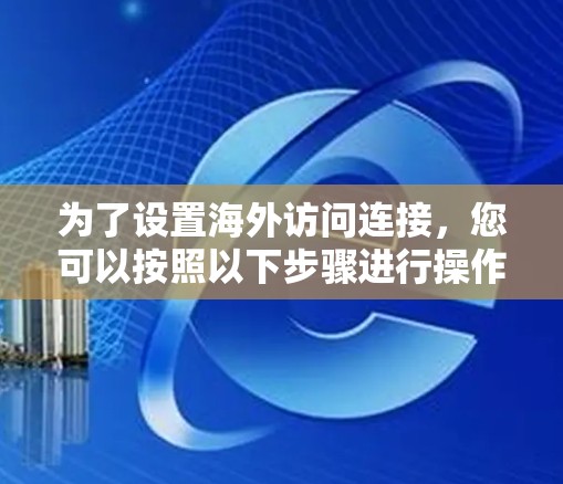 为了设置海外访问连接，您可以按照以下步骤进行操作