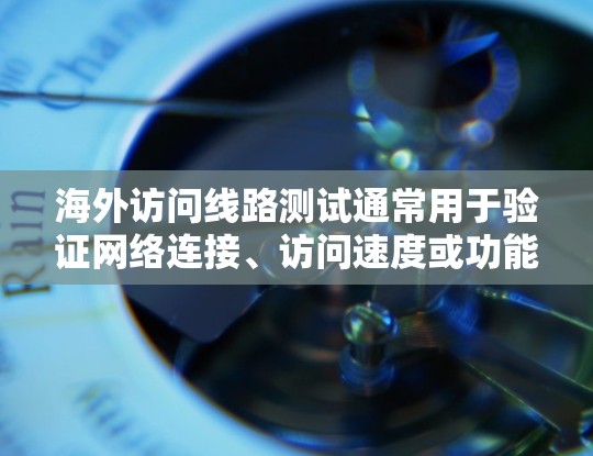 海外访问线路测试通常用于验证网络连接、访问速度或功能的正常性。以下是一些可能的测试步骤和方法