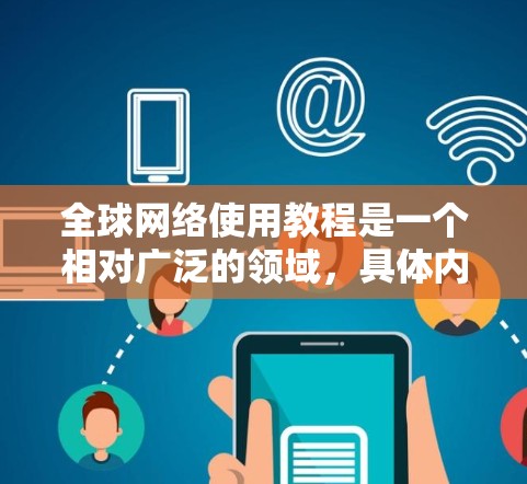 全球网络使用教程是一个相对广泛的领域,具体内容和步骤取决于使用场景、目标国家和地区以及个人或组织的使用需求。以下是一些通用的全球网络使用教程框架,适用于大多数用户 全球网络使用教程是一个相对广泛的领域,具体内容和步骤取决于使用场景、目标国家和地区以及个人或组织的使用需求。以下是一些通用的全球网络使用教程框架,适用于大多数用户
