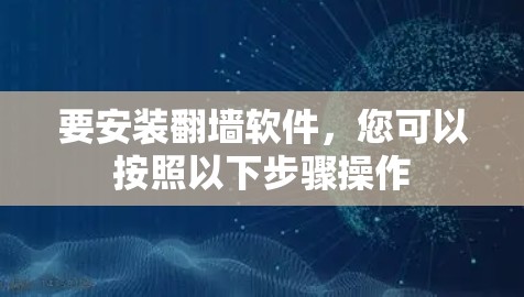 要安装翻墙软件,您可以按照以下步骤操作 要安装翻墙软件,您可以按照以下步骤操作