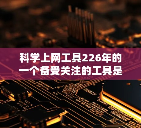 科学上网工具226年的一个备受关注的工具是科索尔。以下是一个结构化的总结,帮助你全面了解科索尔 科学上网工具226年的一个备受关注的工具是科索尔。以下是一个结构化的总结,帮助你全面了解科索尔