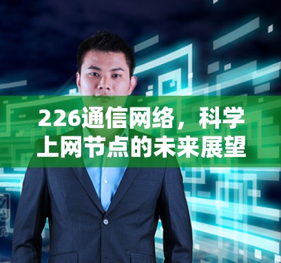 226通信网络,科学上网节点的未来展望 226通信网络,科学上网节点的未来展望