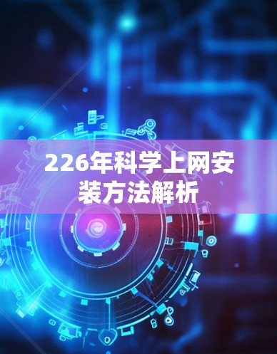 226年科学上网安装方法解析 226年科学上网安装方法解析