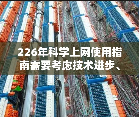 226年科学上网使用指南需要考虑技术进步、用户需求和行业趋势,以下是一些可能的指导思想和内容 226年科学上网使用指南需要考虑技术进步、用户需求和行业趋势,以下是一些可能的指导思想和内容