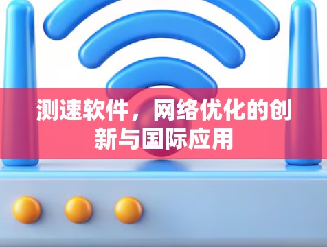 测速软件，网络优化的创新与国际应用