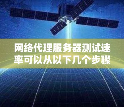 网络代理服务器测试速率可以从以下几个步骤进行