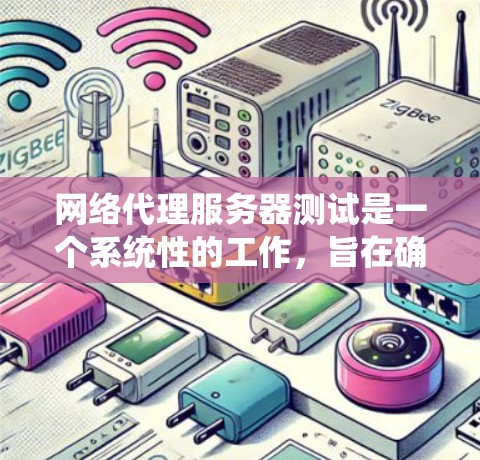 网络代理服务器测试是一个系统性的工作，旨在确保服务器功能稳定、可靠并满足用户需求。以下是一个系统化的步骤指南，帮助您高效完成网络代理服务器的测试