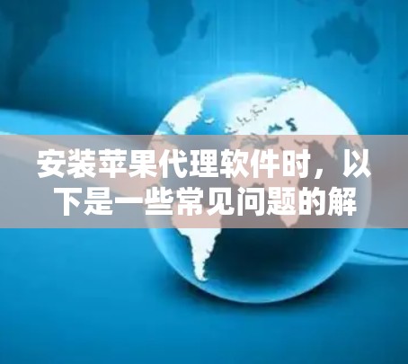 安装苹果代理软件时,以下是一些常见问题的解决方案 安装苹果代理软件时,以下是一些常见问题的解决方案