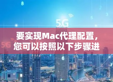 要实现Mac代理配置,您可以按照以下步骤进行 要实现Mac代理配置,您可以按照以下步骤进行