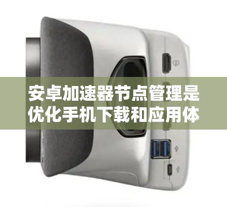 安卓加速器节点管理是优化手机下载和应用体验的重要步骤,以下是一步步的指南 安卓加速器节点管理是优化手机下载和应用体验的重要步骤,以下是一步步的指南