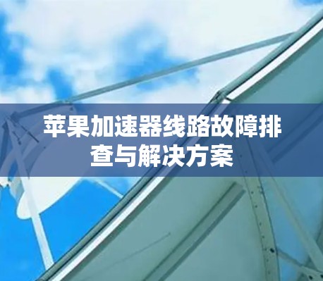 苹果加速器线路故障排查与解决方案