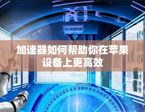 加速器如何帮助你在苹果设备上更高效