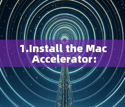 1.Install the Mac Accelerator: 1.Install the Mac Accelerator: