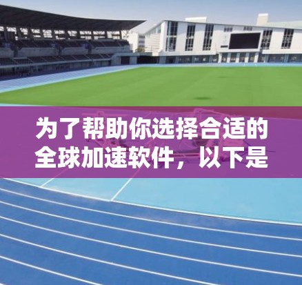 为了帮助你选择合适的全球加速软件,以下是综合考虑因素的推荐列表 为了帮助你选择合适的全球加速软件,以下是综合考虑因素的推荐列表