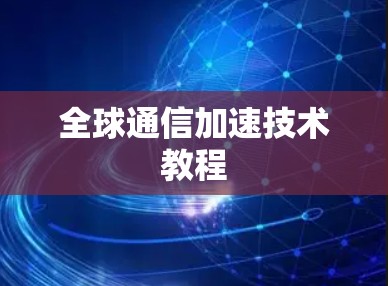 全球通信加速技术教程 全球通信加速技术教程