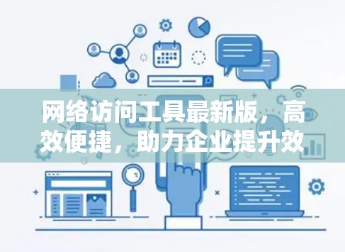 网络访问工具最新版,高效便捷,助力企业提升效率 网络访问工具最新版,高效便捷,助力企业提升效率