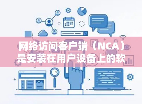 网络访问客户端(NCA)是安装在用户设备上的软件,用于连接到网络服务器或客户端,进行数据访问和处理。以下是关于NCA的详细指南 网络访问客户端(NCA)是安装在用户设备上的软件,用于连接到网络服务器或客户端,进行数据访问和处理。以下是关于NCA的详细指南