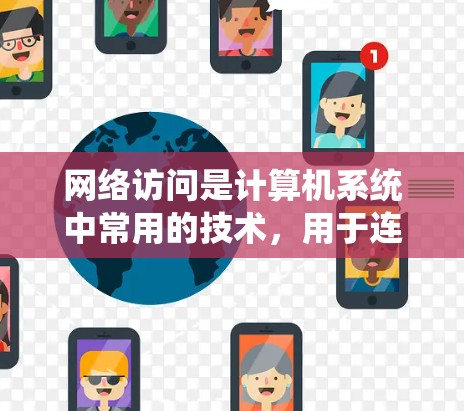 网络访问是计算机系统中常用的技术,用于连接到另一台计算机或本地设备进行特定操作。以下是一步步的指南,帮助您理解和掌握网络访问的使用方法 网络访问是计算机系统中常用的技术,用于连接到另一台计算机或本地设备进行特定操作。以下是一步步的指南,帮助您理解和掌握网络访问的使用方法
