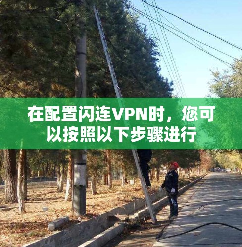 在配置闪连VPN时,您可以按照以下步骤进行 在配置闪连VPN时,您可以按照以下步骤进行