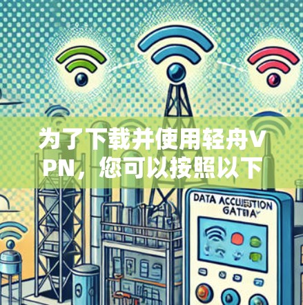 为了下载并使用轻舟VPN,您可以按照以下步骤进行操作 为了下载并使用轻舟VPN,您可以按照以下步骤进行操作