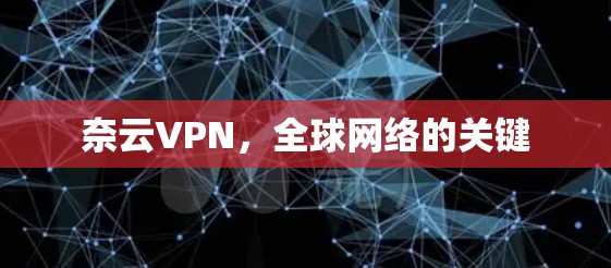 奈云VPN，全球网络的关键