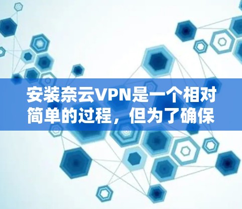 安装奈云VPN是一个相对简单的过程,但为了确保顺利运行,以下是一个详细的安装教程 安装奈云VPN是一个相对简单的过程,但为了确保顺利运行,以下是一个详细的安装教程