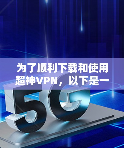 为了顺利下载和使用超神VPN,以下是一步步的指南 为了顺利下载和使用超神VPN,以下是一步步的指南
