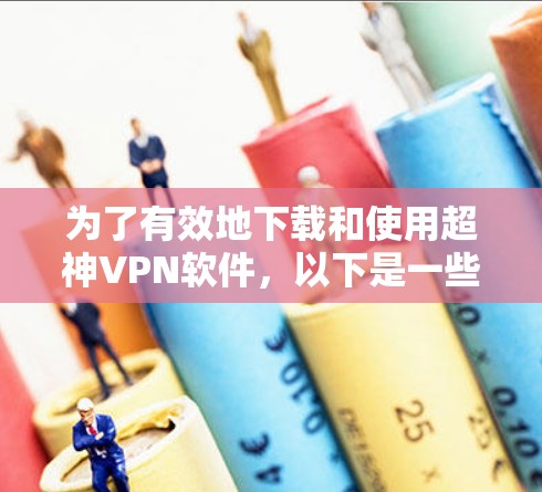 为了有效地下载和使用超神VPN软件,以下是一些步骤性的建议 为了有效地下载和使用超神VPN软件,以下是一些步骤性的建议