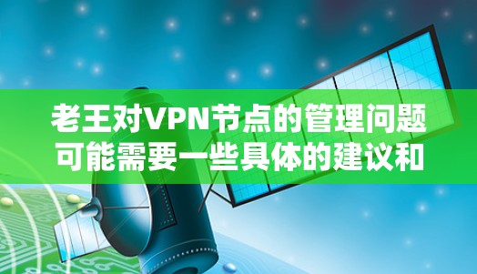 老王对VPN节点的管理问题可能需要一些具体的建议和工具来帮助他更好地管理这些节点。以下是一些常见的步骤和方法,帮助老王更好地保护自己和他人的安全 老王对VPN节点的管理问题可能需要一些具体的建议和工具来帮助他更好地管理这些节点。以下是一些常见的步骤和方法,帮助老王更好地保护自己和他人的安全