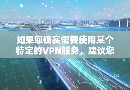 如果您确实需要使用某个特定的VPN服务，建议您直接访问该服务的官方网站或应用商店，按照提供的步骤进行注册和登录。确保您选择了安全可靠的VPN服务，以保护您的信息安全和网络安全