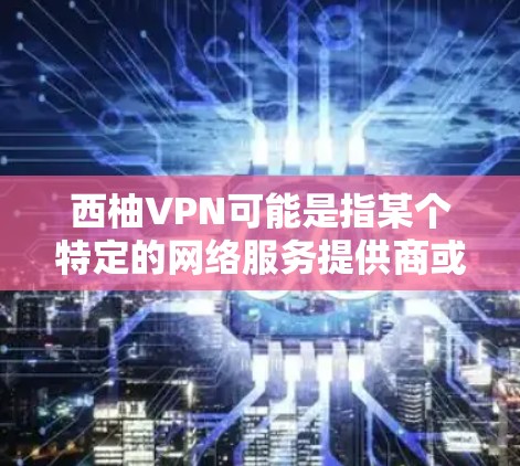 西柚VPN可能是指某个特定的网络服务提供商或平台，但目前没有明确的信息表明西柚是一个具体的网络服务提供商。如果你指的是某个特定的VPN服务，建议您可以通过以下方式获取最新的VPN测试信息