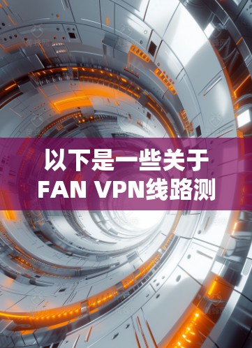 以下是一些关于FAN VPN线路测试的常见问题及解决方案 以下是一些关于FAN VPN线路测试的常见问题及解决方案