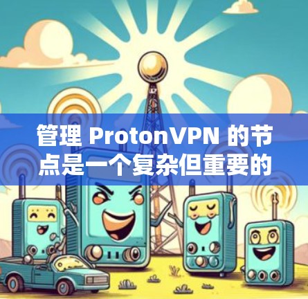 管理 ProtonVPN 的节点是一个复杂但重要的步骤,涉及多个组件和命令。以下是详细的步骤指南 管理 ProtonVPN 的节点是一个复杂但重要的步骤,涉及多个组件和命令。以下是详细的步骤指南