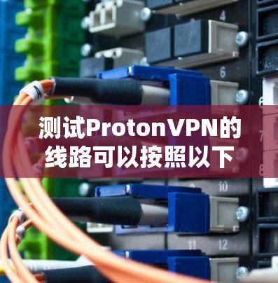 测试ProtonVPN的线路可以按照以下步骤进行 测试ProtonVPN的线路可以按照以下步骤进行