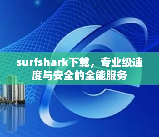 surfshark下载,专业级速度与安全的全能服务 surfshark下载,专业级速度与安全的全能服务