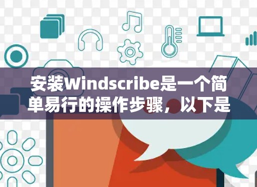 安装Windscribe是一个简单易行的操作步骤,以下是详细的安装教程 安装Windscribe是一个简单易行的操作步骤,以下是详细的安装教程