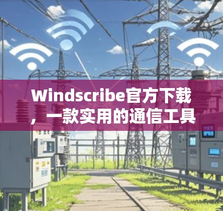 Windscribe官方下载,一款实用的通信工具,助力高效沟通 Windscribe官方下载,一款实用的通信工具,助力高效沟通
