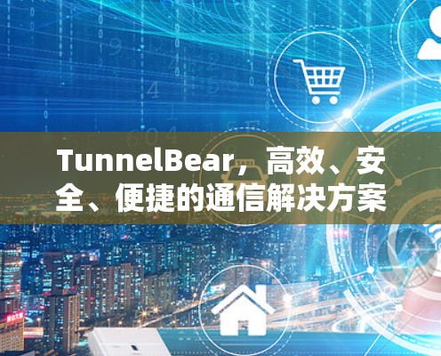 TunnelBear，高效、安全、便捷的通信解决方案