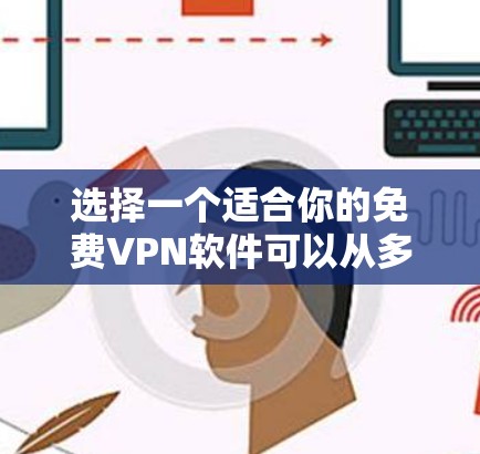 选择一个适合你的免费VPN软件可以从多个方面考虑，包括功能、安全性、兼容性和使用场景。以下是根据这些因素的推荐