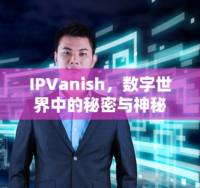 IPVanish,数字世界中的秘密与神秘 IPVanish,数字世界中的秘密与神秘