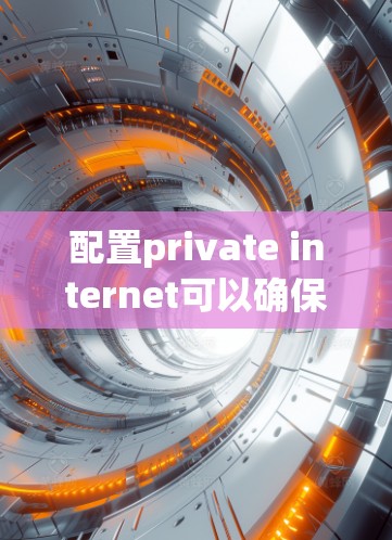 配置private internet可以确保用户能够独立访问互联网,通常需要以下步骤 配置private internet可以确保用户能够独立访问互联网,通常需要以下步骤