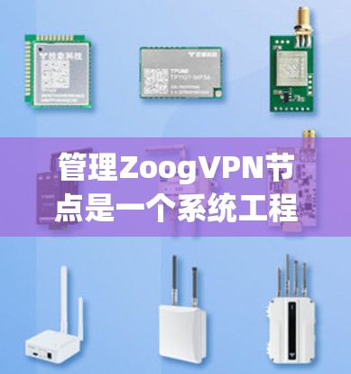 管理ZoogVPN节点是一个系统工程,以下是详细的步骤指南 管理ZoogVPN节点是一个系统工程,以下是详细的步骤指南