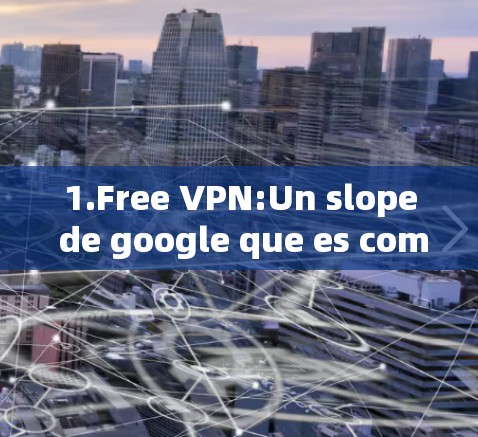 1.Free VPN:Un slope de google que es completamente gratuito y seventy seis años agotado. 1.Free VPN:Un slope de google que es completamente gratuito y seventy seis años agotado.