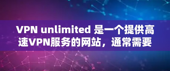VPN unlimited 是一个提供高速VPN服务的网站,通常需要付费才能使用。以下是关于VPN unlimited 的信息和下载链接 VPN unlimited 是一个提供高速VPN服务的网站,通常需要付费才能使用。以下是关于VPN unlimited 的信息和下载链接