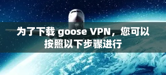 为了下载 goose VPN,您可以按照以下步骤进行 为了下载 goose VPN,您可以按照以下步骤进行