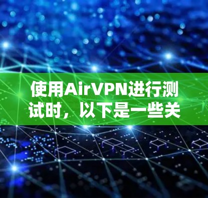 使用AirVPN进行测试时，以下是一些关键点和注意事项
