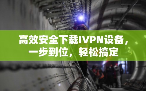 高效安全下载IVPN设备,一步到位,轻松搞定 高效安全下载IVPN设备,一步到位,轻松搞定
