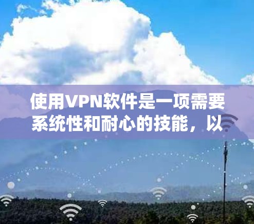 使用VPN软件是一项需要系统性和耐心的技能,以下是详细的使用技巧指南 使用VPN软件是一项需要系统性和耐心的技能,以下是详细的使用技巧指南
